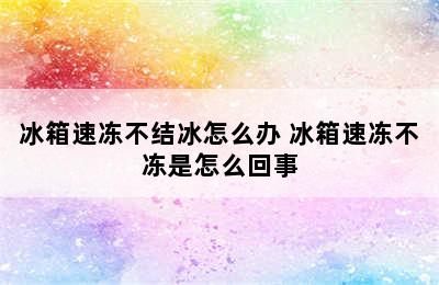 冰箱速冻不结冰怎么办 冰箱速冻不冻是怎么回事